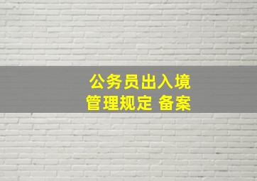 公务员出入境管理规定 备案